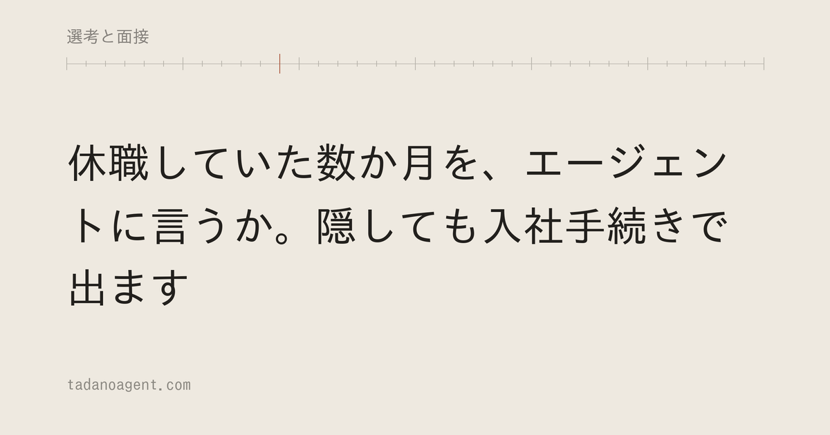 休職していた数か月を、エージェントに言うか。隠しても入社手続きで出ます